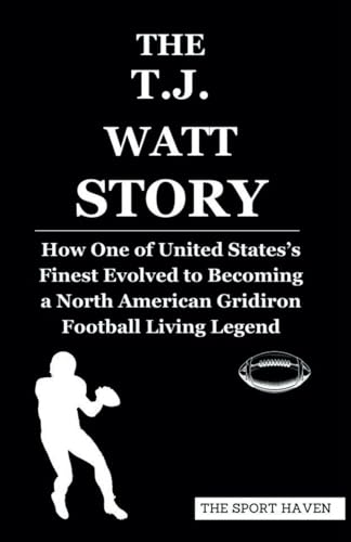 THE T.J. WATT STORY: How One of United States’s Finest Evolved to Becoming a North American Gridiron Football Living Legend von Independently published