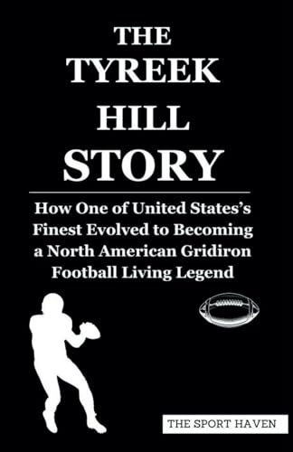 THE TYREEK HILL STORY: How One of United States’s Finest Evolved to Becoming a North American Gridiron Football Living Legend von Independently published