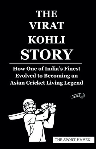THE VIRAT KOHLI STORY: How One of India’s Finest Evolved to Becoming an Asian Cricket Living Legend von Independently published