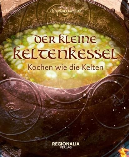 Der kleine Keltenkessel: Kochen wie die Kelten von Regionalia Verlag