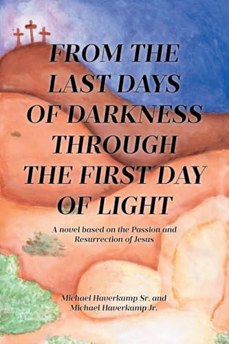 FROM THE LAST DAYS OF DARKNESS THROUGH THE FIRST DAY OF LIGHT: A novel based on the Passion and Resurrection of Jesus von Covenant Books