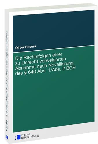 Die Rechtsfolgen einer zu Unrecht verweigerten Abnahme nach Novellierung des § 640 Abs. 1/Abs. 2 BGB von Reckinger, W. Verlag