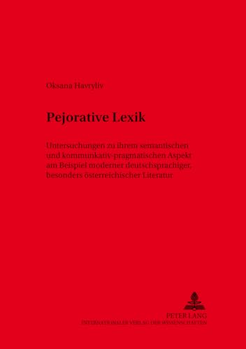 Pejorative Lexik: Untersuchungen zu ihrem semantischen und kommunikativ-pragmatischen Aspekt am Beispiel moderner deutschsprachiger, besonders ... zur deutschen Sprache in Österreich, Band 31)