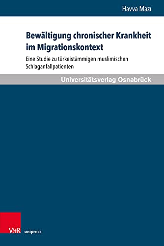 Bewältigung chronischer Krankheit im Migrationskontext: Eine Studie zu türkeistämmigen muslimischen Schlaganfallpatienten (Pflegewissenschaft und ... Mit einem Vorwort von Hartmut Remmers von V&R unipress
