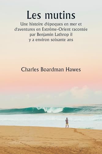 Les mutins Une histoire d'époques en mer et d'aventures en Extrême-Orient racontée par Benjamin Lathrop il y a environ soixante ans von Writat