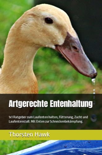 Artgerechte Entenhaltung: 1x1 Ratgeber zum Laufenten halten, Fütterung, Zucht und Laufentenstall. Mit Enten zur Schneckenbekämpfung. Artgerechte Entenhaltung: 1x1 Ratgeber zum Laufenten halten, Fütterung, Zucht und Laufentenstall. Mit Enten zur Schneckenbekämpfung.