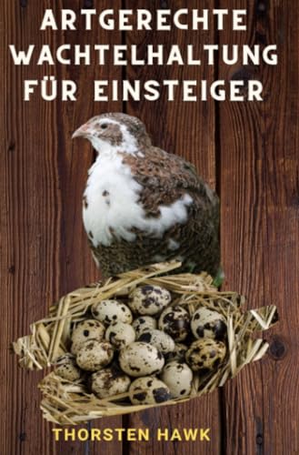 Artgerechte Wachtelhaltung für Einsteiger: 1x1 Ratgeber zum Wachteln halten und Zucht von japanische Legewachteln Artgerechte Wachtelhaltung für Einsteiger: 1x1 Ratgeber zum Wachteln halten und Zucht von japanische Legewachteln