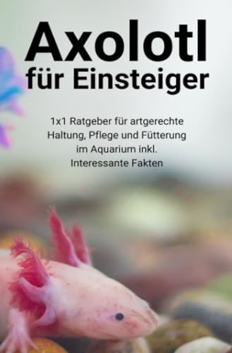 Axolotl für Einsteiger: 1x1 Ratgeber für artgerechte Haltung, Pflege und Fütterung im Aquarium inkl. Interessante Fakten Axolotl für Einsteiger: 1x1 Ratgeber für artgerechte Haltung, Pflege und Fütterung im Aquarium inkl. Interessante Fakten von epubli