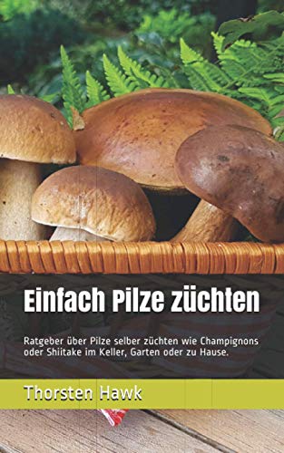 Einfach Pilze züchten: Ratgeber über Pilze selber züchten wie Champignons oder Shiitake im Keller, Garten oder zu Hause. Einfach Pilze züchten: Ratgeber über Pilze selber züchten wie Champignons oder Shiitake im Keller, Garten oder zu Hause. von Independently published
