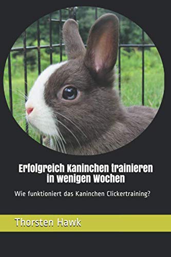 Erfolgreich Kaninchen trainieren in wenigen Wochen: Wie funktioniert das Kaninchen Clickertraining? Erfolgreich Kaninchen trainieren in wenigen Wochen: Wie funktioniert das Kaninchen Clickertraining? von Independently published