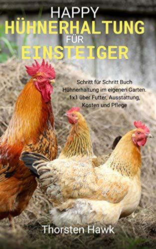 Happy Hühnerhaltung für Einsteiger: Schritt für Schritt Buch Hühnerhaltung im eigenen Garten. 1x1 über Futter, Ausstattung, Kosten und Pflege Happy Hühnerhaltung für Einsteiger: Schritt für Schritt Buch Hühnerhaltung im eigenen Garten. 1x1 über Futter, Ausstattung, Kosten und Pflege