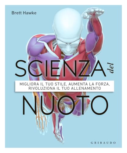 Scienza del nuoto. Migliora il tuo stile, aumenta la forza, rivoluziona il tuo allenamento (Hobby) von Gribaudo