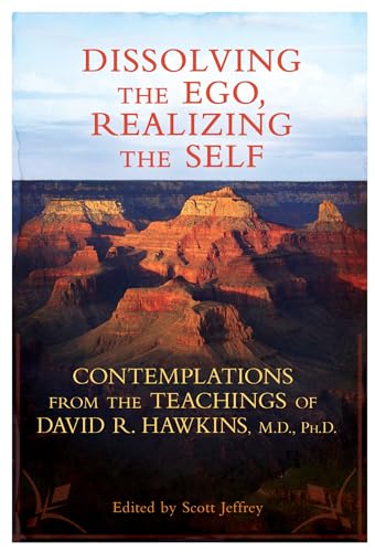 Dissolving the Ego, Realizing the Self: Contemplations from the Teachings of David R. Hawkins, M.D., Ph.D.