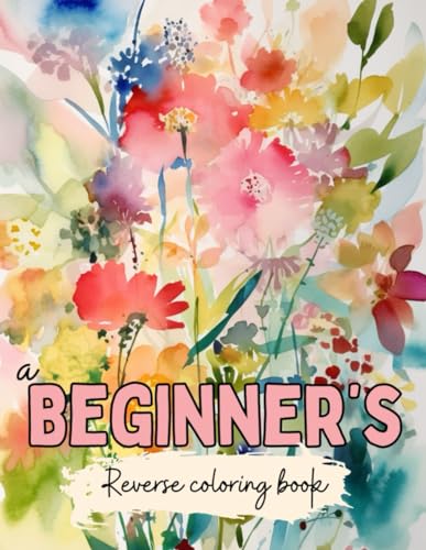 A Beginner’s Reverse Coloring Book: Voyage in Mindfulness and Self-Expression Through Art von Independently published