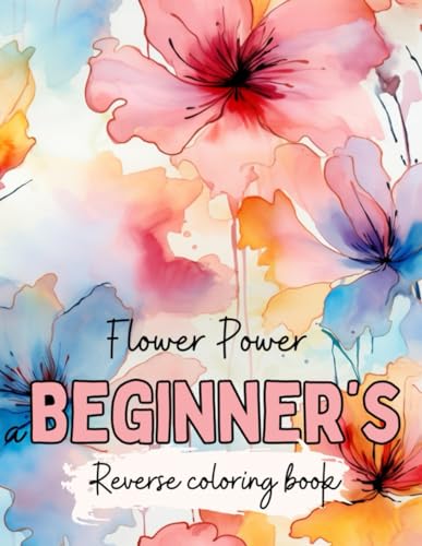 Flower Power a Beginner’s Reverse Coloring Book: A Journey into Mindfulness and Artistic Self-Expression von Independently published