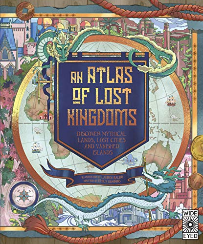 An Atlas of Lost Kingdoms: Discover Mythical Lands, Lost Cities and Vanished Islands (Lost Atlases, Band 1) von Wide Eyed Editions