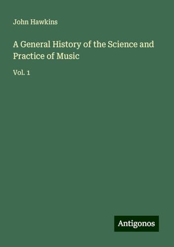 A General History of the Science and Practice of Music: Vol. 1 von Antigonos Verlag