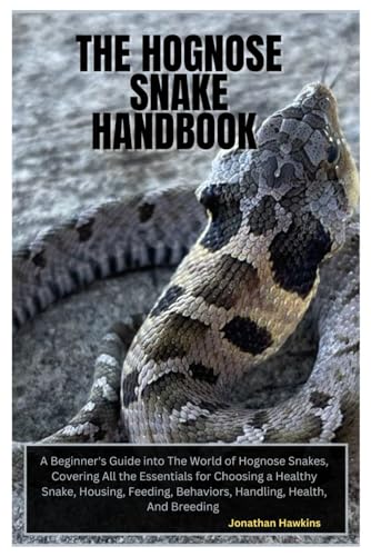 The Hognose Snake Handbook: A Beginner’s Guide into The World of Hognose Snakes, Covering All the Essentials for Choosing a Healthy Snake, Housing, Feeding, Behaviors, Handling, Health, And Breeding