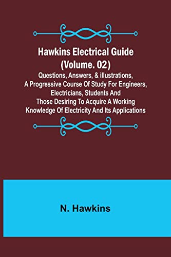 Hawkins Electrical Guide (Volume. 02) Questions, Answers, & Illustrations, A progressive course of study for engineers, electricians, students and ... knowledge of electricity and its applications von Alpha Editions