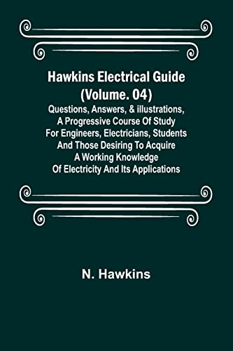 Hawkins Electrical Guide (Volume. 04) Questions, Answers, & Illustrations, A progressive course of study for engineers, electricians, students and ... knowledge of electricity and its applications von Alpha Editions