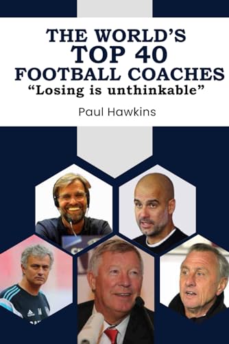 THE WORLD'S TOP 40 FOOTBALL COACHES: Losing is unthinkable (History of Football)
