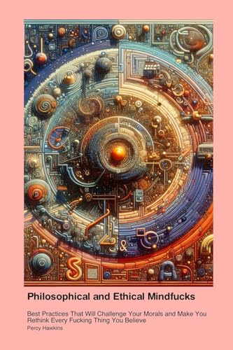 Philosophical and Ethical Mindfucks: Best Practices That Will Challenge Your Morals and Make You Rethink Every Fucking Thing You Believe Philosophical and Ethical Mindfucks: Best Practices That Will Challenge Your Morals and Make You Rethink Every Fucking Thing You Believe von Ice Cream Tree Books