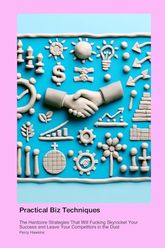 Practical Business & Economics Techniques: The Hardcore Strategies That Will Fucking Skyrocket Your Success and Leave Your Competitors in the Dust von Na Baman Piderman