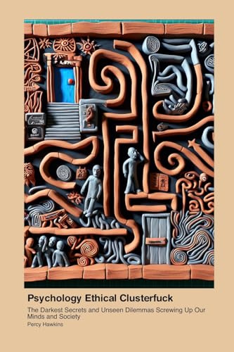 Psychology Ethical Clusterfuck: The Darkest Secrets and Unseen Dilemmas Screwing Up Our Minds and Society von Fat Chance Fanny