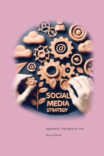 Social Media Strategy: Algorithms That Work for You