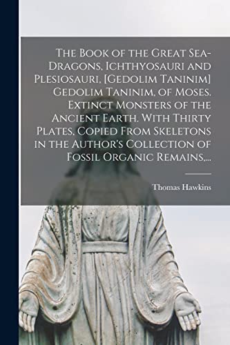 The Book of the Great Sea-dragons, Ichthyosauri and Plesiosauri, [gedolim Taninim] Gedolim Taninim, of Moses. Extinct Monsters of the Ancient Earth. ... Collection of Fossil Organic Remains, ... von Legare Street Press