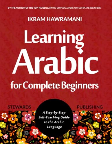 Learning Arabic for Complete Beginners: A Step-by-Step Self-Teaching Guide to the Arabic Language Learning Arabic for Complete Beginners: A Step-by-Step Self-Teaching Guide to the Arabic Language