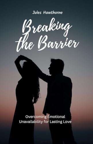 Breaking the Barrier: Overcoming Emotional Unavailability for Lasting Love von Revival Waves of Glory Books & Publishing
