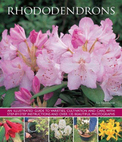 Rhododendrons: An Illustrated Guide to Varieties, Cultivation and Care, with Step-By-Step Instructions and Over 135 Beautiful Photographs