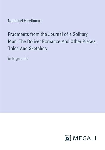 Fragments from the Journal of a Solitary Man; The Doliver Romance And Other Pieces, Tales And Sketches: in large print