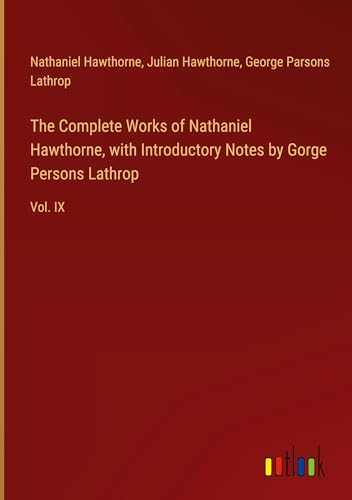 The Complete Works of Nathaniel Hawthorne, with Introductory Notes by Gorge Persons Lathrop: Vol. IX