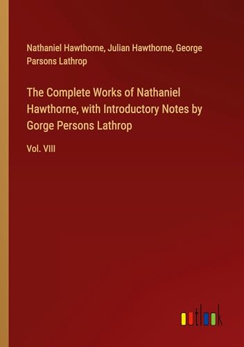 The Complete Works of Nathaniel Hawthorne, with Introductory Notes by Gorge Persons Lathrop: Vol. VIII