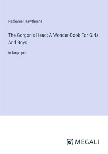 The Gorgon's Head; A Wonder-Book For Girls And Boys: in large print