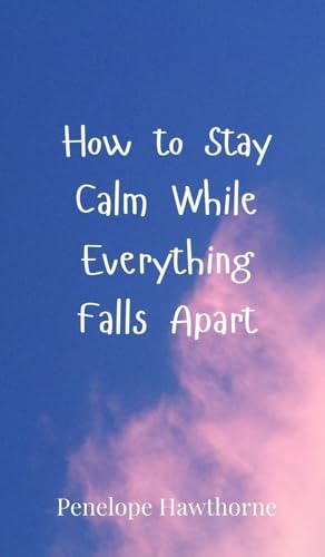 How to Stay Calm While Everything Falls Apart How to Stay Calm While Everything Falls Apart von Creative Arts Management OÜ