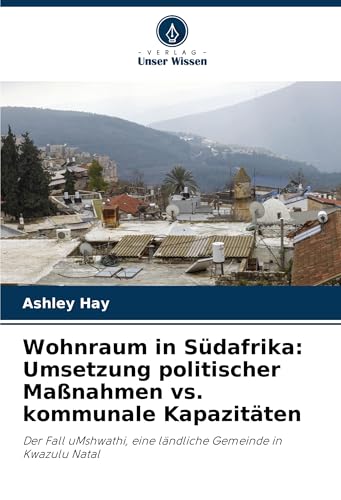 Wohnraum in Südafrika: Umsetzung politischer Maßnahmen vs. kommunale Kapazitäten: Der Fall uMshwathi, eine ländliche Gemeinde in Kwazulu Natal von Verlag Unser Wissen
