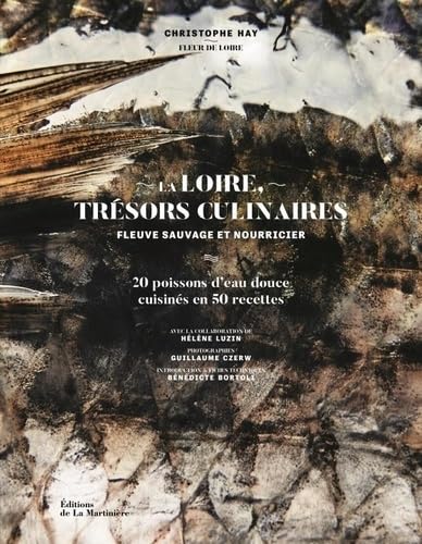 La Loire, trésors culinaires. Fleuve sauvage et nourricier: 20 poissons d'eau douce cuisinés en 50 recettes