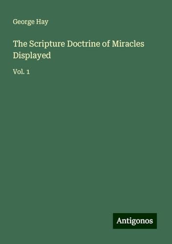 The Scripture Doctrine of Miracles Displayed: Vol. 1 von Antigonos Verlag