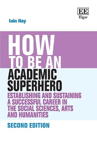 How to Be an Academic Superhero: Establishing and Sustaining a Successful Career in the Social Sciences, Arts and Humanities (How to Guides)