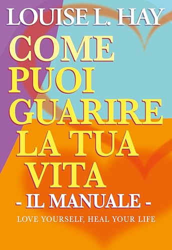 Come puoi guarire la tua vita. Il manuale (Self Help)