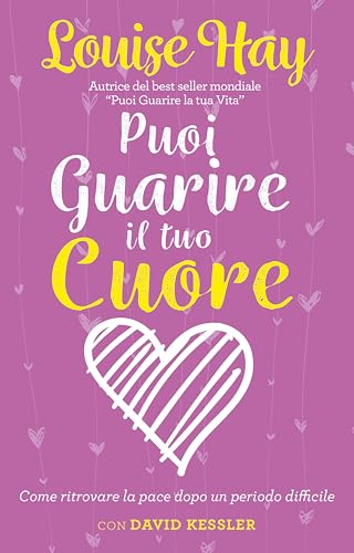 Puoi guarire il tuo cuore. Come ritrovare la pace dopo un periodo difficile