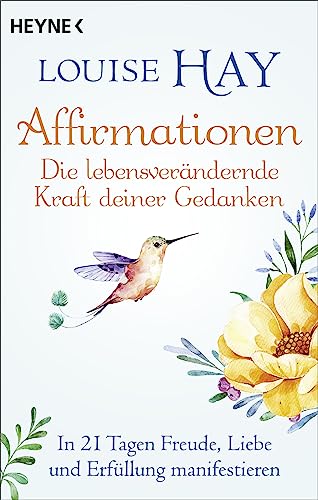Affirmationen – Die lebensverändernde Kraft deiner Gedanken: In 21 Tagen Freude, Liebe und Erfüllung manifestieren von Heyne Verlag