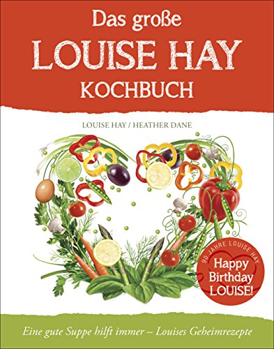 Das große Louise Hay Kochbuch: Eine gute Suppe hilft immer - Louises Geheimrezepte Das große Louise Hay Kochbuch: Eine gute Suppe hilft immer - Louises Geheimrezepte