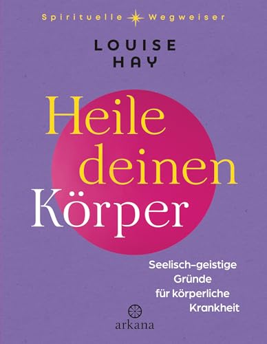 Heile deinen Körper: Seelisch-geistige Gründe für körperliche Krankheit Heile deinen Körper: Seelisch-geistige Gründe für körperliche Krankheit