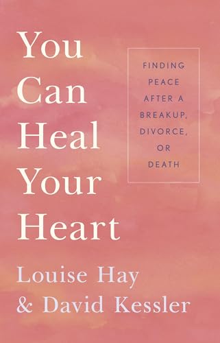 You Can Heal Your Heart: Finding Peace After a Breakup, Divorce, or Death You Can Heal Your Heart: Finding Peace After a Breakup, Divorce, or Death