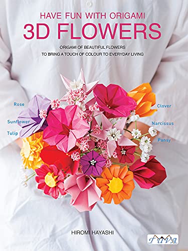 Have Fun With Origami 3D Flowers: Origami of Beautiful Flowers to Bring a Touch of Colour to Everyday Living Have Fun With Origami 3D Flowers: Origami of Beautiful Flowers to Bring a Touch of Colour to Everyday Living