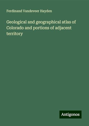 Geological and geographical atlas of Colorado and portions of adjacent territory von Antigonos Verlag